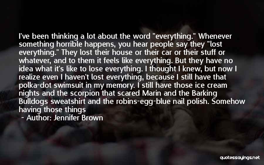 Jennifer Brown Quotes: I've Been Thinking A Lot About The Word Everything. Whenever Something Horrible Happens, You Hear People Say They Lost Everything.