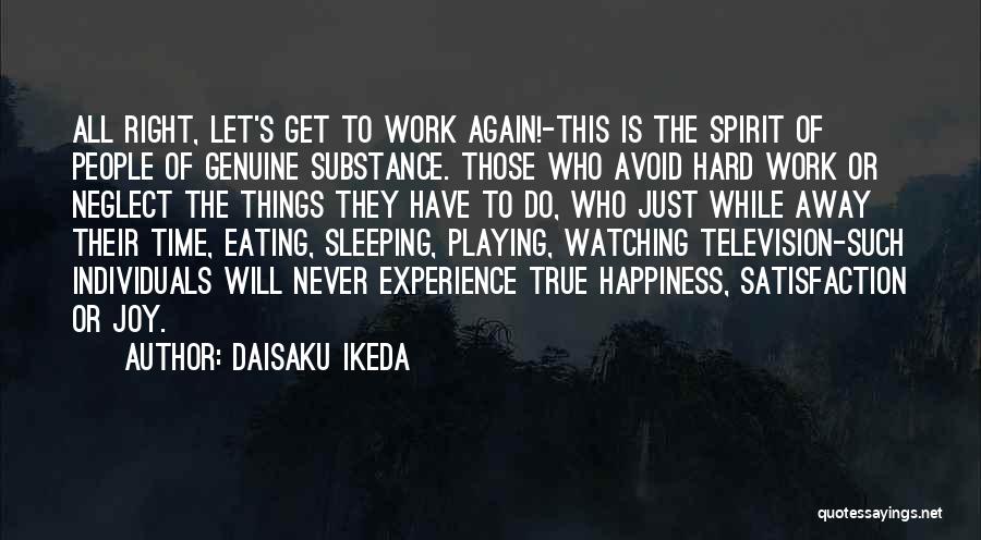 Daisaku Ikeda Quotes: All Right, Let's Get To Work Again!-this Is The Spirit Of People Of Genuine Substance. Those Who Avoid Hard Work