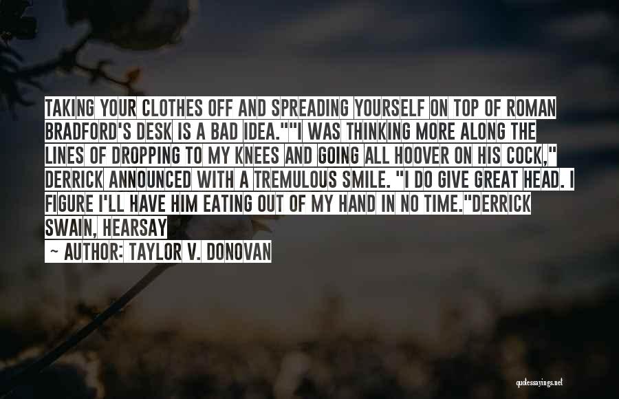Taylor V. Donovan Quotes: Taking Your Clothes Off And Spreading Yourself On Top Of Roman Bradford's Desk Is A Bad Idea.i Was Thinking More