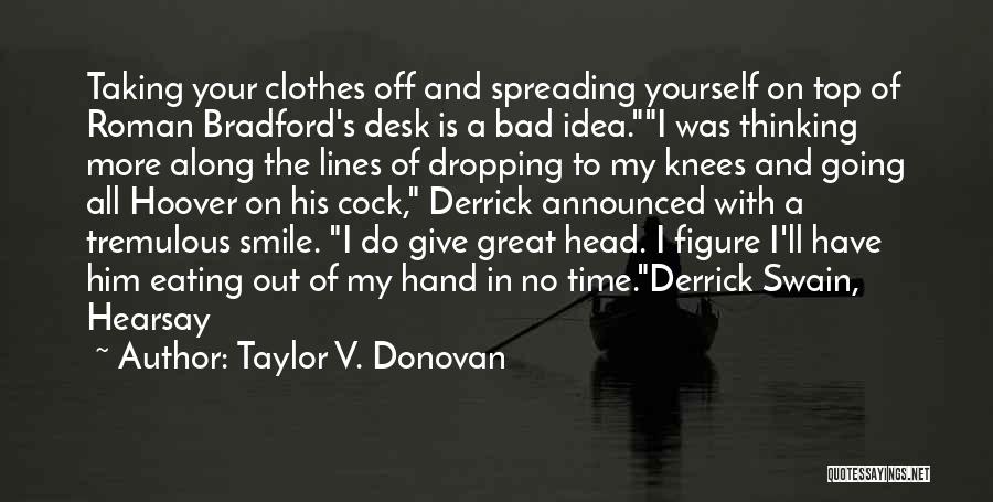 Taylor V. Donovan Quotes: Taking Your Clothes Off And Spreading Yourself On Top Of Roman Bradford's Desk Is A Bad Idea.i Was Thinking More