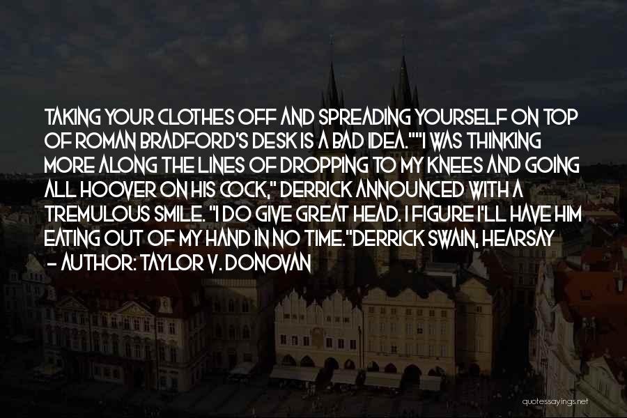 Taylor V. Donovan Quotes: Taking Your Clothes Off And Spreading Yourself On Top Of Roman Bradford's Desk Is A Bad Idea.i Was Thinking More