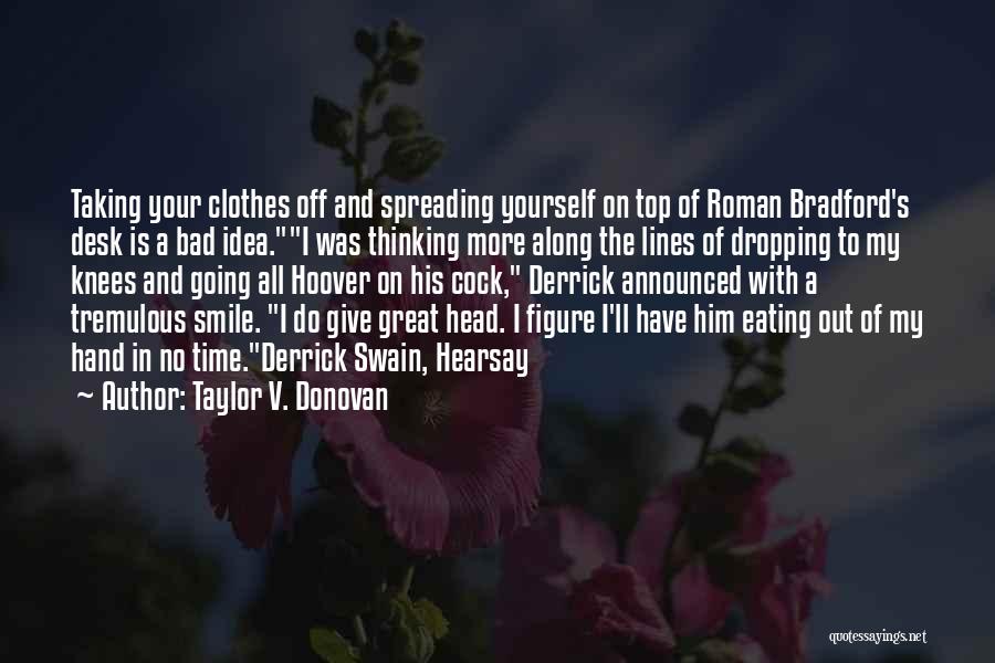Taylor V. Donovan Quotes: Taking Your Clothes Off And Spreading Yourself On Top Of Roman Bradford's Desk Is A Bad Idea.i Was Thinking More