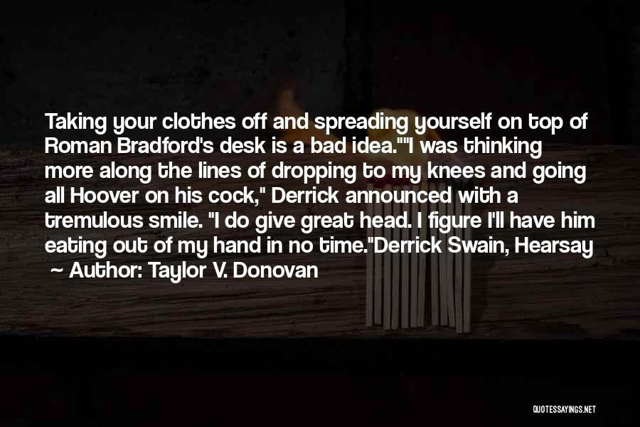 Taylor V. Donovan Quotes: Taking Your Clothes Off And Spreading Yourself On Top Of Roman Bradford's Desk Is A Bad Idea.i Was Thinking More