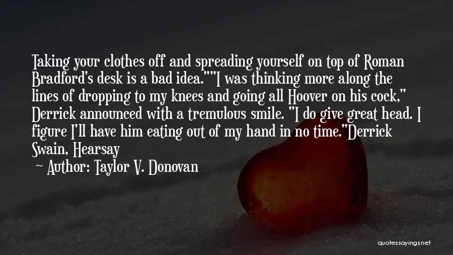 Taylor V. Donovan Quotes: Taking Your Clothes Off And Spreading Yourself On Top Of Roman Bradford's Desk Is A Bad Idea.i Was Thinking More