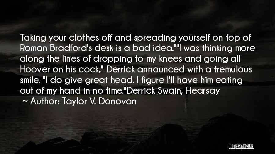 Taylor V. Donovan Quotes: Taking Your Clothes Off And Spreading Yourself On Top Of Roman Bradford's Desk Is A Bad Idea.i Was Thinking More