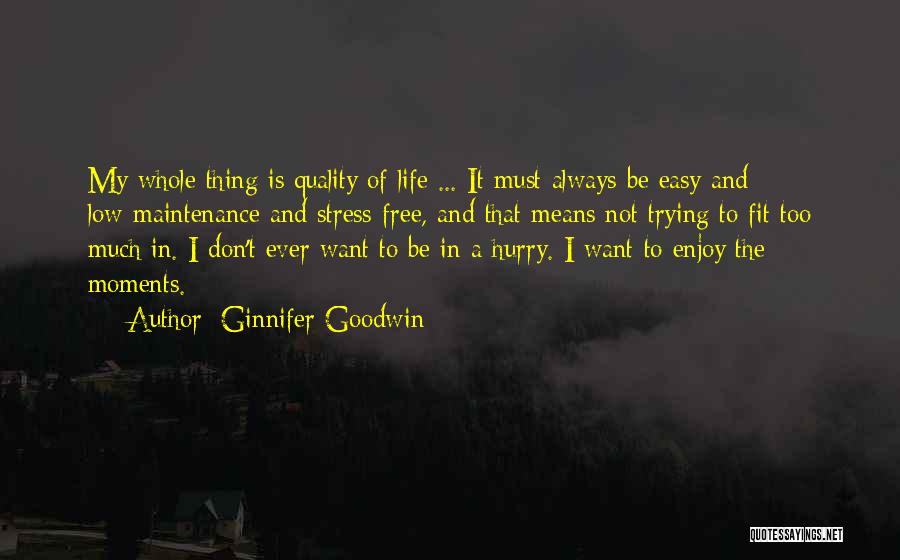 Ginnifer Goodwin Quotes: My Whole Thing Is Quality Of Life ... It Must Always Be Easy And Low-maintenance And Stress-free, And That Means