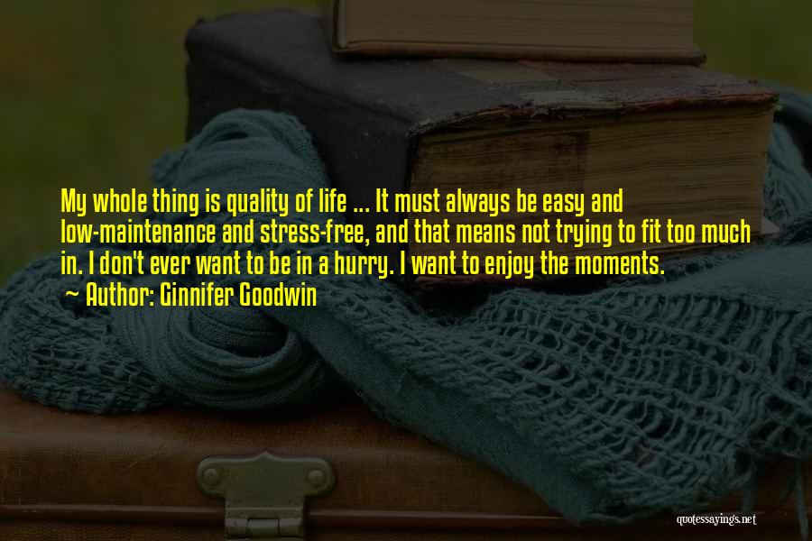 Ginnifer Goodwin Quotes: My Whole Thing Is Quality Of Life ... It Must Always Be Easy And Low-maintenance And Stress-free, And That Means