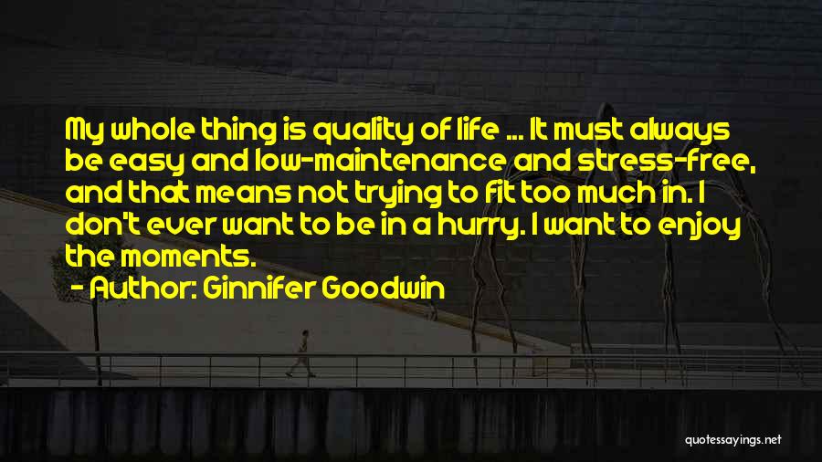 Ginnifer Goodwin Quotes: My Whole Thing Is Quality Of Life ... It Must Always Be Easy And Low-maintenance And Stress-free, And That Means