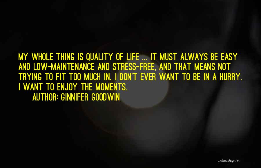 Ginnifer Goodwin Quotes: My Whole Thing Is Quality Of Life ... It Must Always Be Easy And Low-maintenance And Stress-free, And That Means