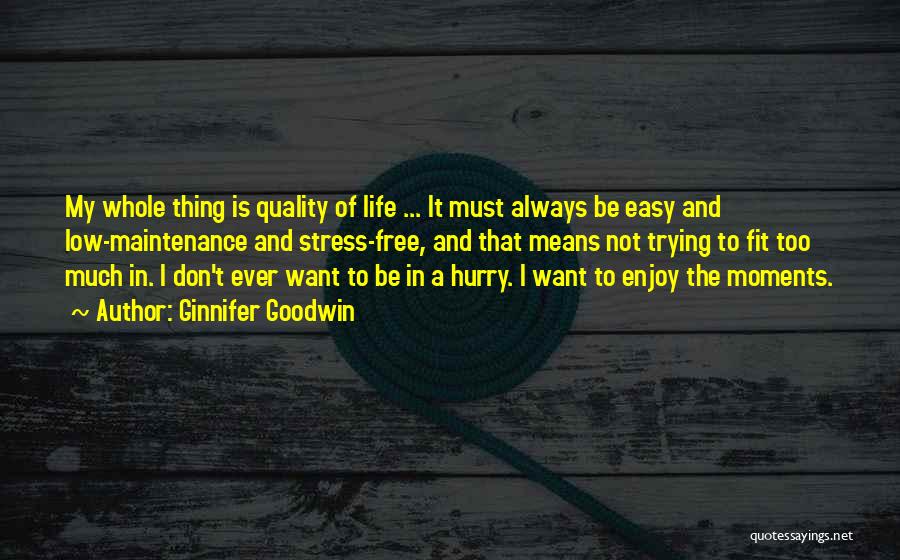 Ginnifer Goodwin Quotes: My Whole Thing Is Quality Of Life ... It Must Always Be Easy And Low-maintenance And Stress-free, And That Means