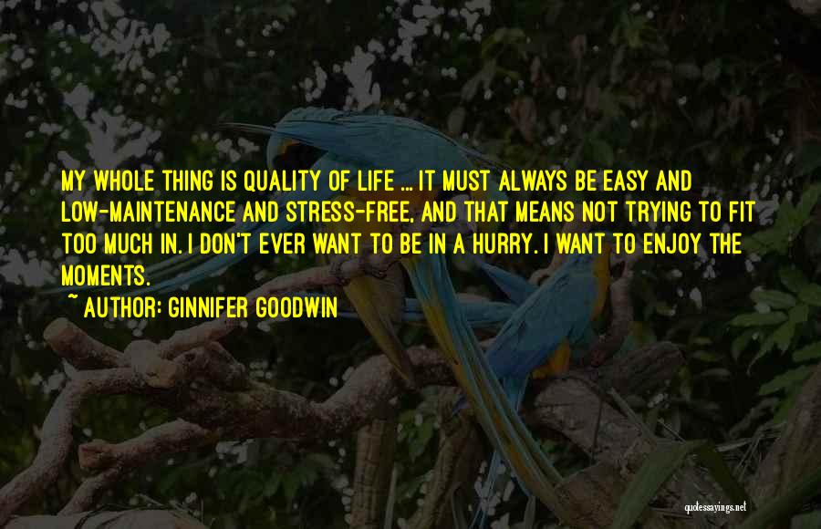 Ginnifer Goodwin Quotes: My Whole Thing Is Quality Of Life ... It Must Always Be Easy And Low-maintenance And Stress-free, And That Means