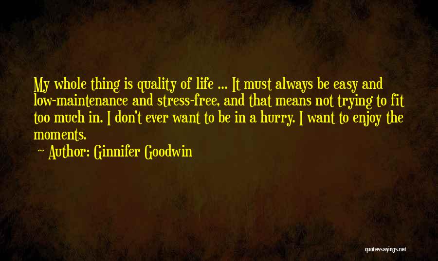 Ginnifer Goodwin Quotes: My Whole Thing Is Quality Of Life ... It Must Always Be Easy And Low-maintenance And Stress-free, And That Means
