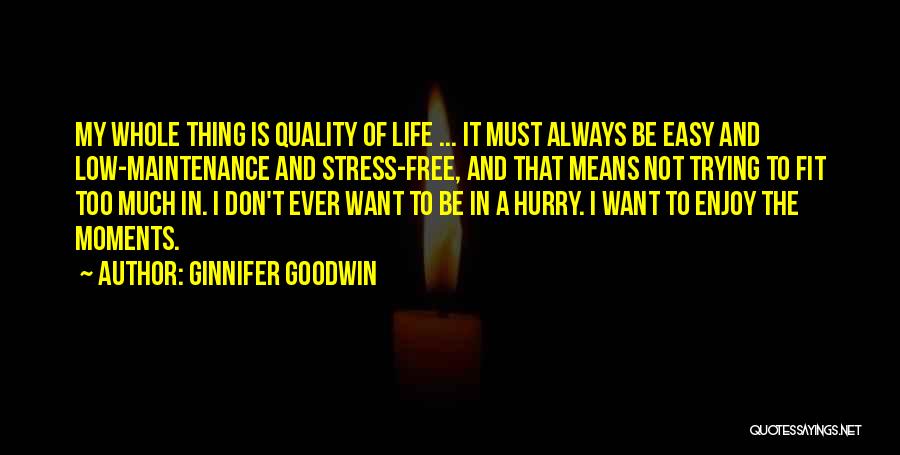 Ginnifer Goodwin Quotes: My Whole Thing Is Quality Of Life ... It Must Always Be Easy And Low-maintenance And Stress-free, And That Means