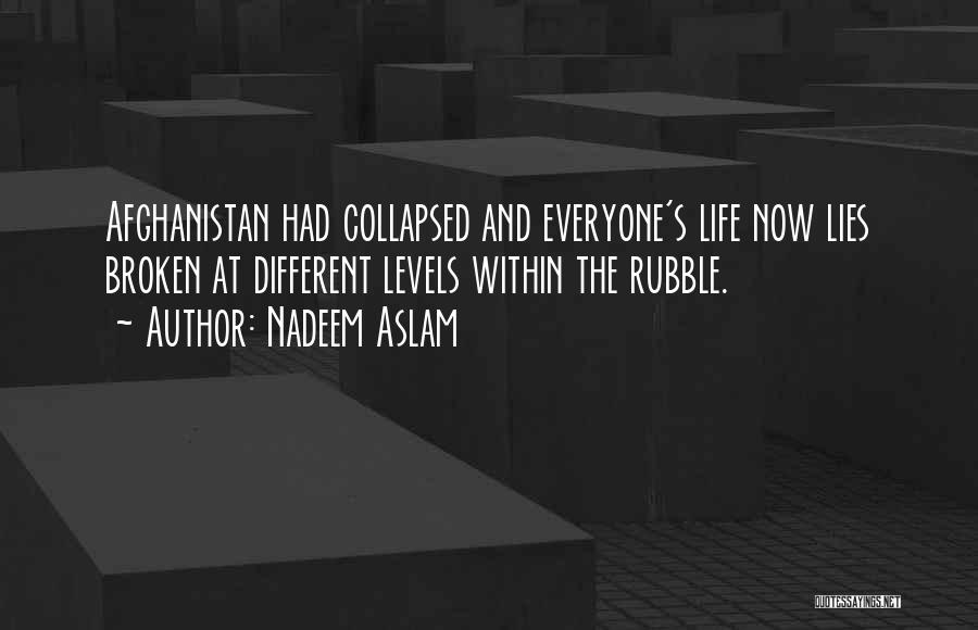 Nadeem Aslam Quotes: Afghanistan Had Collapsed And Everyone's Life Now Lies Broken At Different Levels Within The Rubble.