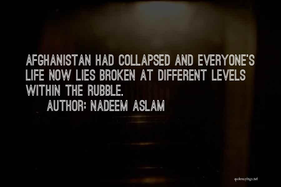 Nadeem Aslam Quotes: Afghanistan Had Collapsed And Everyone's Life Now Lies Broken At Different Levels Within The Rubble.
