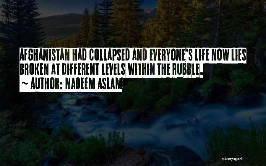 Nadeem Aslam Quotes: Afghanistan Had Collapsed And Everyone's Life Now Lies Broken At Different Levels Within The Rubble.