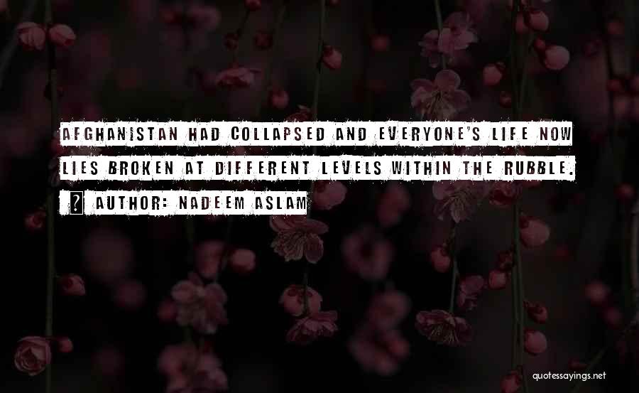 Nadeem Aslam Quotes: Afghanistan Had Collapsed And Everyone's Life Now Lies Broken At Different Levels Within The Rubble.