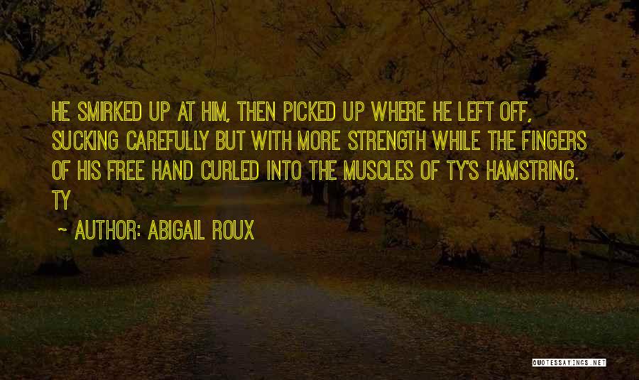 Abigail Roux Quotes: He Smirked Up At Him, Then Picked Up Where He Left Off, Sucking Carefully But With More Strength While The