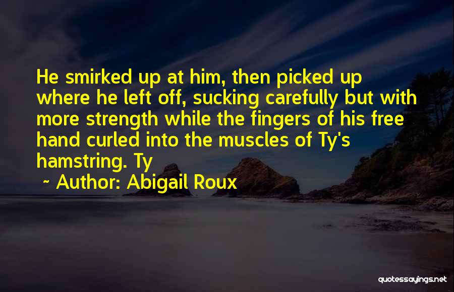 Abigail Roux Quotes: He Smirked Up At Him, Then Picked Up Where He Left Off, Sucking Carefully But With More Strength While The
