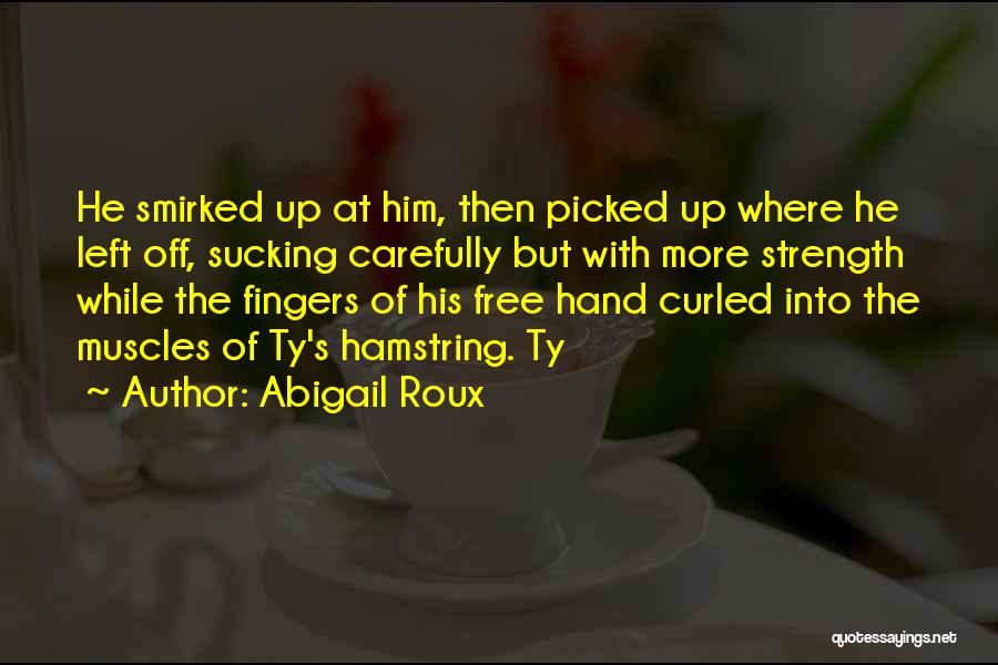 Abigail Roux Quotes: He Smirked Up At Him, Then Picked Up Where He Left Off, Sucking Carefully But With More Strength While The