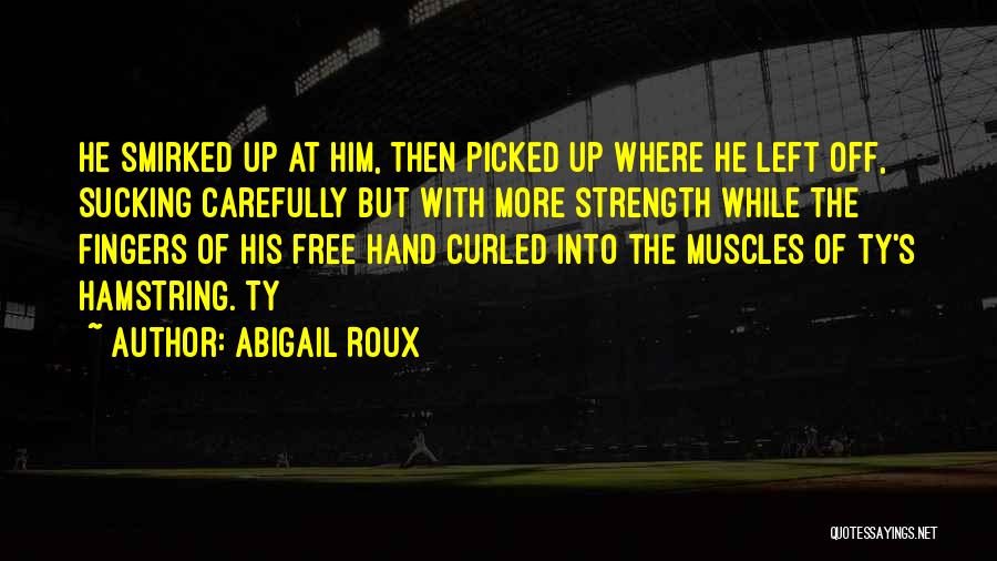 Abigail Roux Quotes: He Smirked Up At Him, Then Picked Up Where He Left Off, Sucking Carefully But With More Strength While The