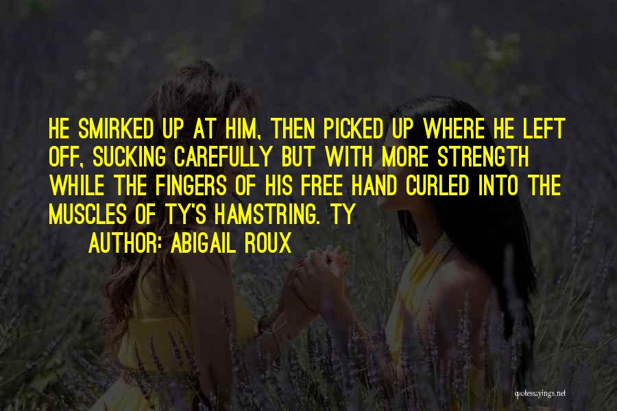 Abigail Roux Quotes: He Smirked Up At Him, Then Picked Up Where He Left Off, Sucking Carefully But With More Strength While The