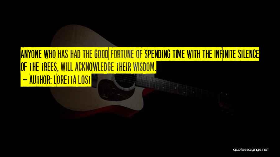 Loretta Lost Quotes: Anyone Who Has Had The Good Fortune Of Spending Time With The Infinite Silence Of The Trees, Will Acknowledge Their