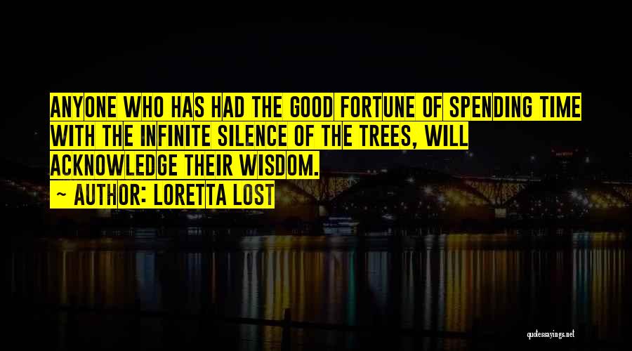 Loretta Lost Quotes: Anyone Who Has Had The Good Fortune Of Spending Time With The Infinite Silence Of The Trees, Will Acknowledge Their