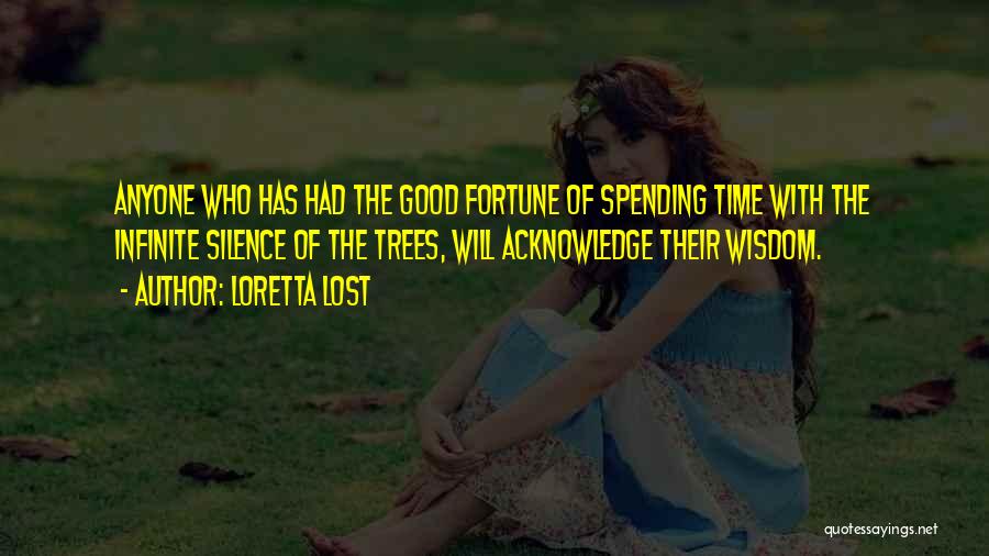 Loretta Lost Quotes: Anyone Who Has Had The Good Fortune Of Spending Time With The Infinite Silence Of The Trees, Will Acknowledge Their