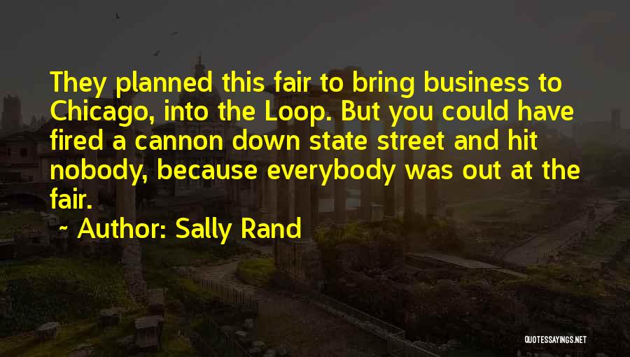 Sally Rand Quotes: They Planned This Fair To Bring Business To Chicago, Into The Loop. But You Could Have Fired A Cannon Down