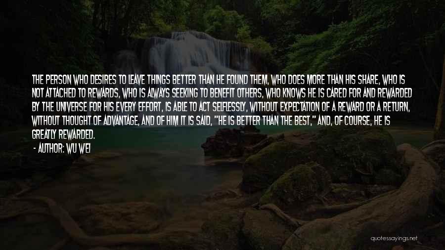 Wu Wei Quotes: The Person Who Desires To Leave Things Better Than He Found Them, Who Does More Than His Share, Who Is