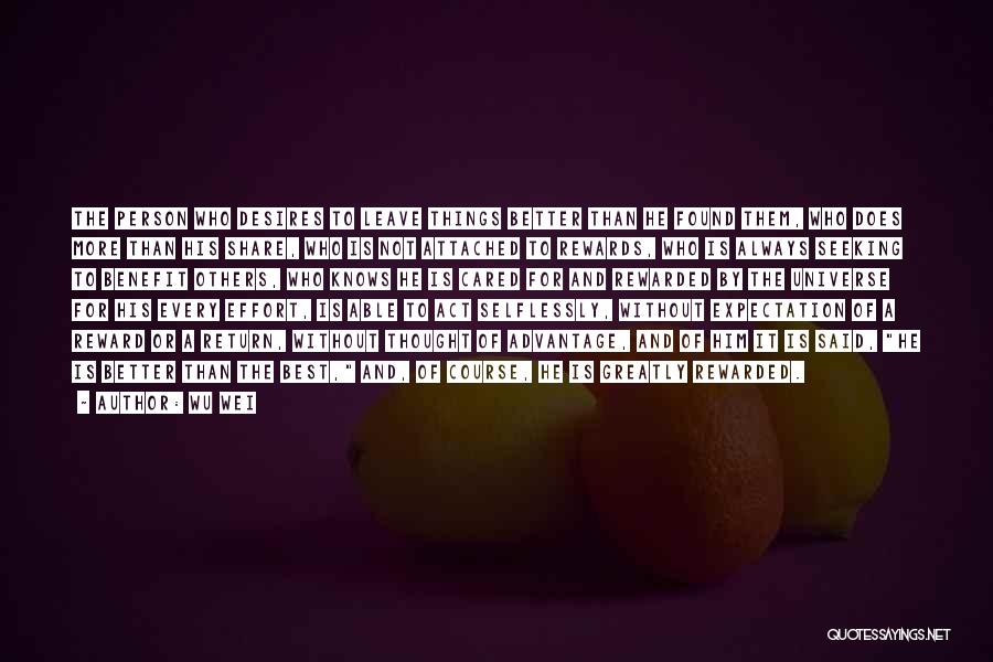 Wu Wei Quotes: The Person Who Desires To Leave Things Better Than He Found Them, Who Does More Than His Share, Who Is