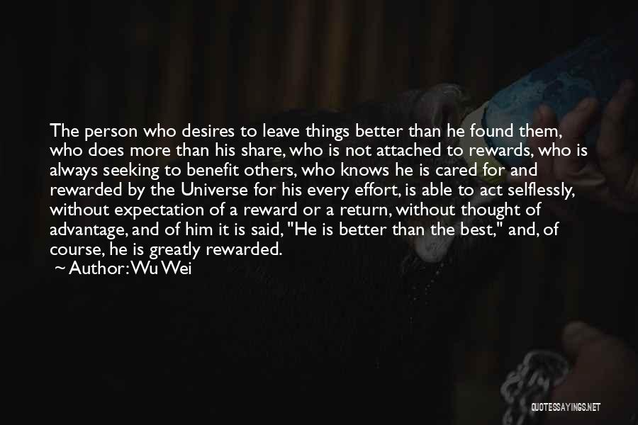 Wu Wei Quotes: The Person Who Desires To Leave Things Better Than He Found Them, Who Does More Than His Share, Who Is