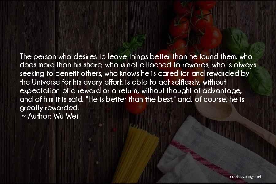 Wu Wei Quotes: The Person Who Desires To Leave Things Better Than He Found Them, Who Does More Than His Share, Who Is