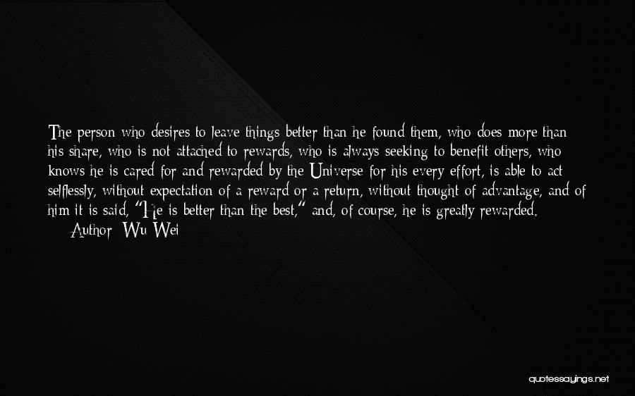 Wu Wei Quotes: The Person Who Desires To Leave Things Better Than He Found Them, Who Does More Than His Share, Who Is