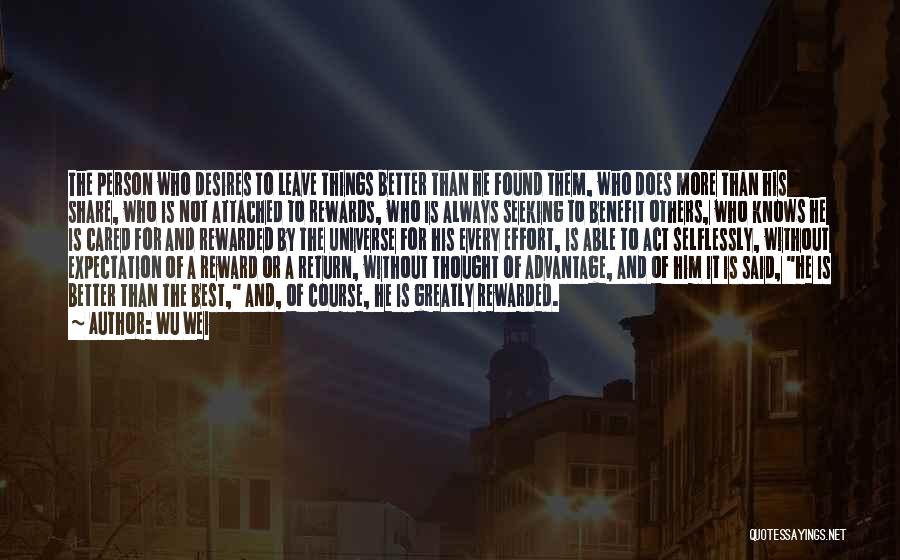 Wu Wei Quotes: The Person Who Desires To Leave Things Better Than He Found Them, Who Does More Than His Share, Who Is