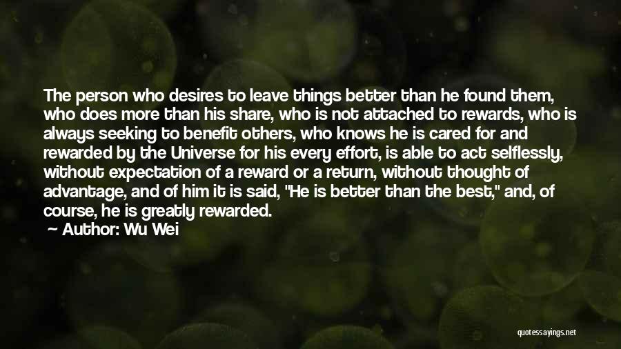 Wu Wei Quotes: The Person Who Desires To Leave Things Better Than He Found Them, Who Does More Than His Share, Who Is