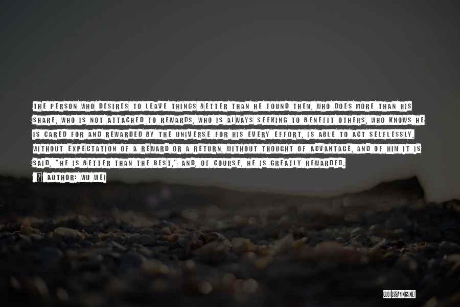 Wu Wei Quotes: The Person Who Desires To Leave Things Better Than He Found Them, Who Does More Than His Share, Who Is