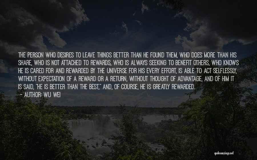 Wu Wei Quotes: The Person Who Desires To Leave Things Better Than He Found Them, Who Does More Than His Share, Who Is