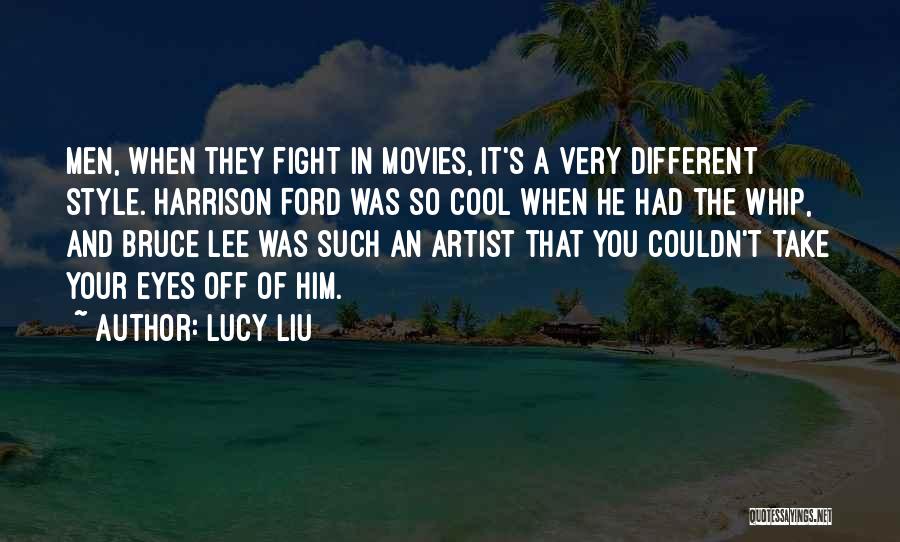 Lucy Liu Quotes: Men, When They Fight In Movies, It's A Very Different Style. Harrison Ford Was So Cool When He Had The