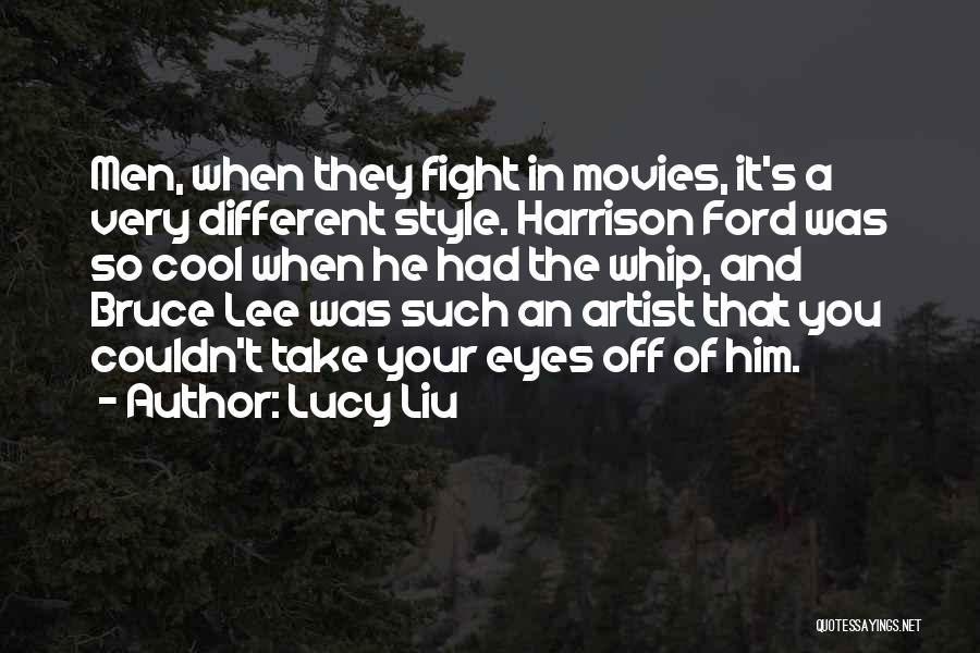Lucy Liu Quotes: Men, When They Fight In Movies, It's A Very Different Style. Harrison Ford Was So Cool When He Had The