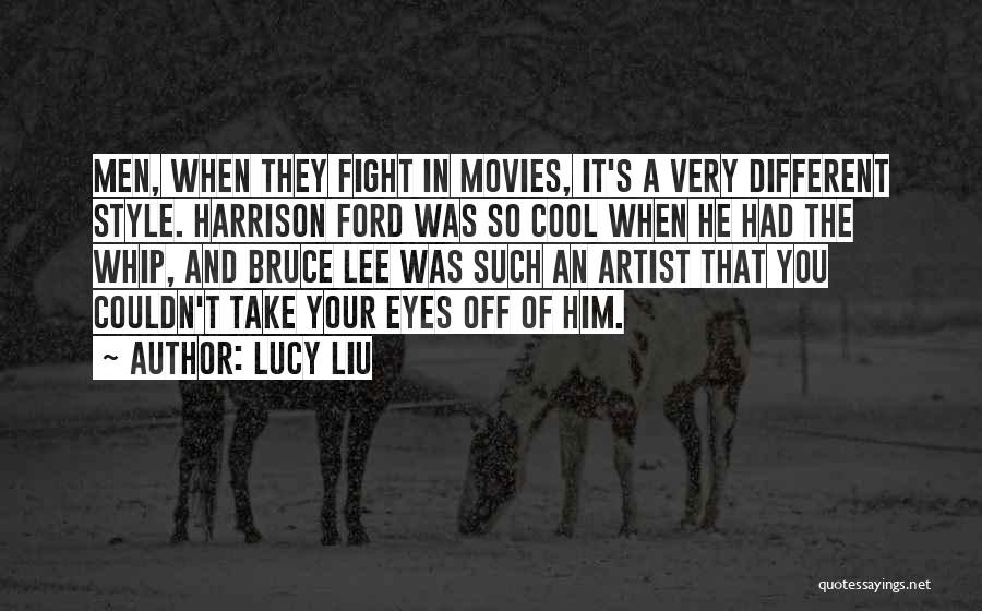 Lucy Liu Quotes: Men, When They Fight In Movies, It's A Very Different Style. Harrison Ford Was So Cool When He Had The