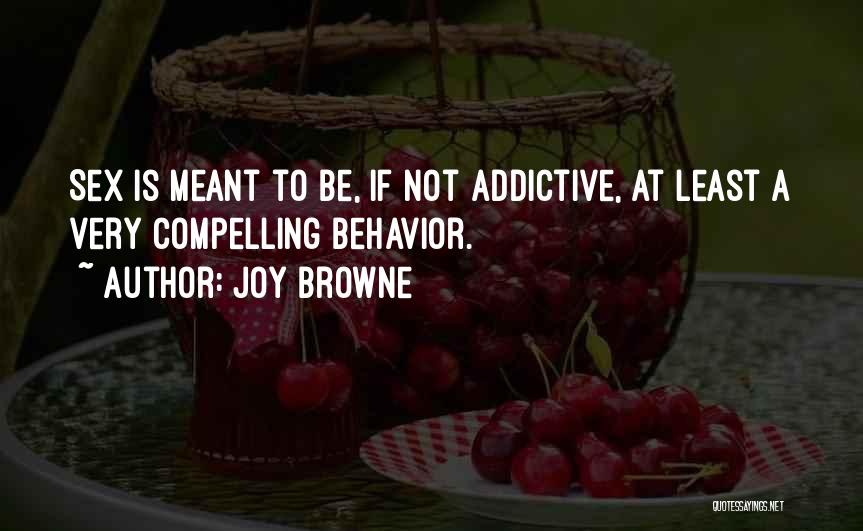 Joy Browne Quotes: Sex Is Meant To Be, If Not Addictive, At Least A Very Compelling Behavior.