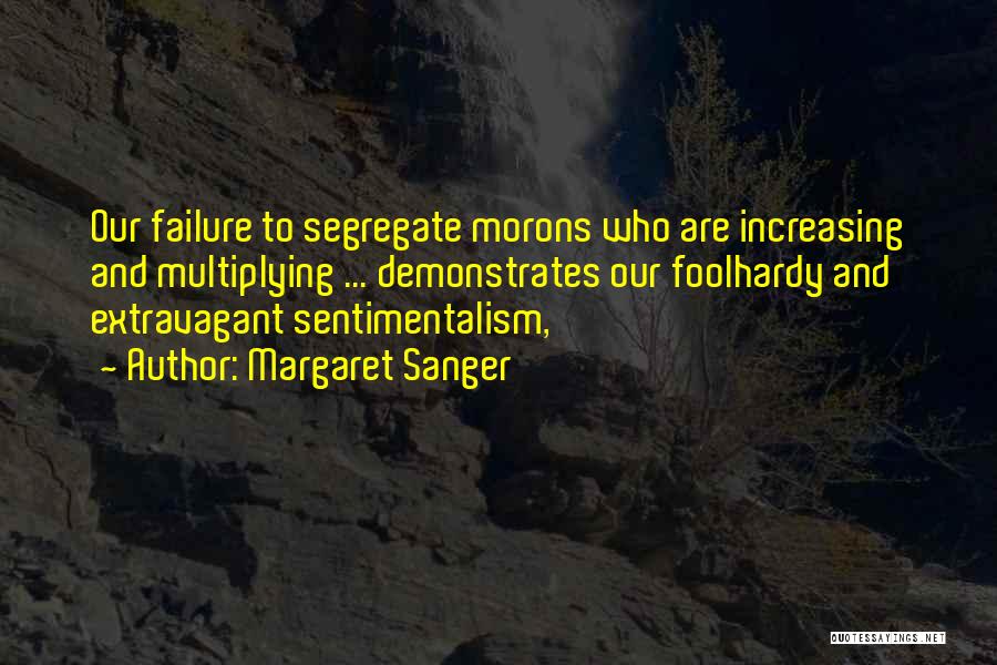 Margaret Sanger Quotes: Our Failure To Segregate Morons Who Are Increasing And Multiplying ... Demonstrates Our Foolhardy And Extravagant Sentimentalism,