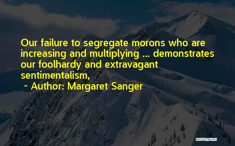 Margaret Sanger Quotes: Our Failure To Segregate Morons Who Are Increasing And Multiplying ... Demonstrates Our Foolhardy And Extravagant Sentimentalism,