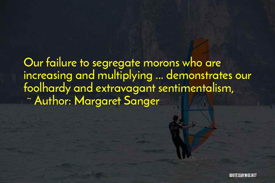 Margaret Sanger Quotes: Our Failure To Segregate Morons Who Are Increasing And Multiplying ... Demonstrates Our Foolhardy And Extravagant Sentimentalism,