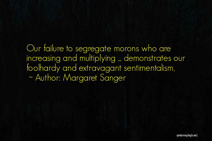 Margaret Sanger Quotes: Our Failure To Segregate Morons Who Are Increasing And Multiplying ... Demonstrates Our Foolhardy And Extravagant Sentimentalism,