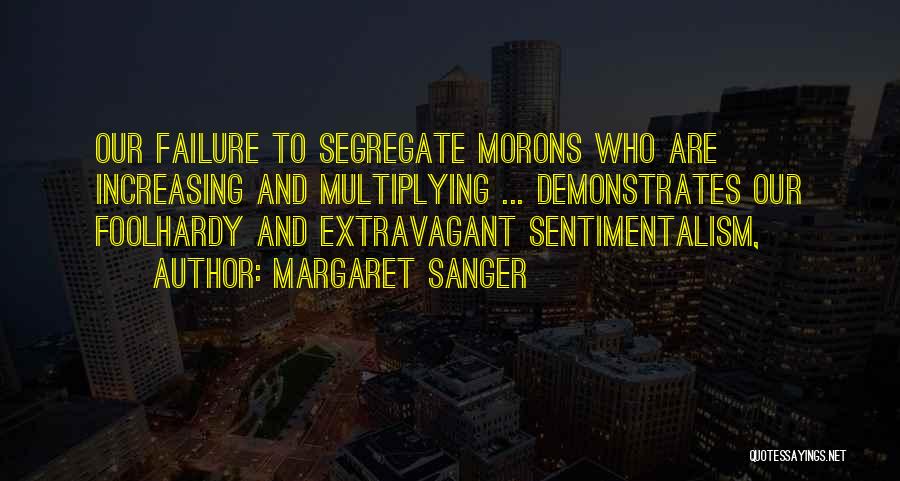 Margaret Sanger Quotes: Our Failure To Segregate Morons Who Are Increasing And Multiplying ... Demonstrates Our Foolhardy And Extravagant Sentimentalism,