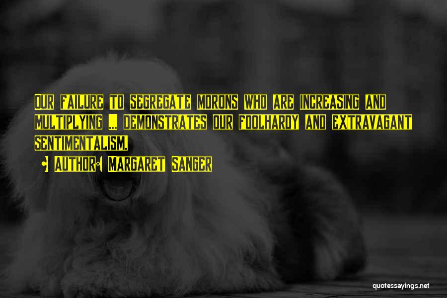 Margaret Sanger Quotes: Our Failure To Segregate Morons Who Are Increasing And Multiplying ... Demonstrates Our Foolhardy And Extravagant Sentimentalism,