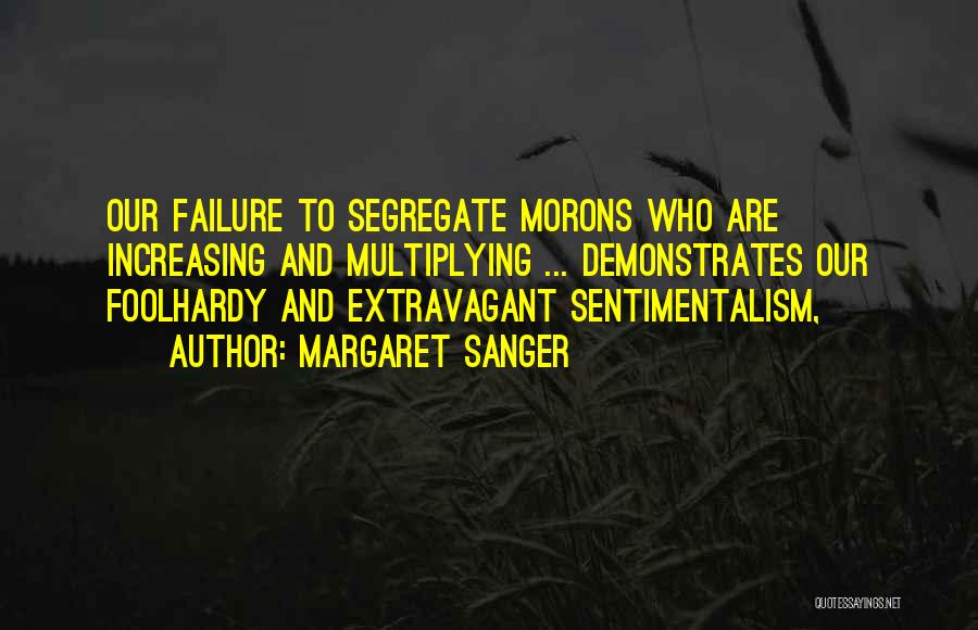 Margaret Sanger Quotes: Our Failure To Segregate Morons Who Are Increasing And Multiplying ... Demonstrates Our Foolhardy And Extravagant Sentimentalism,